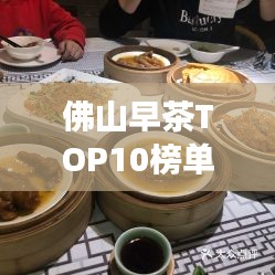 佛山早茶TOP10榜单，探寻古韵早晨的美味之旅