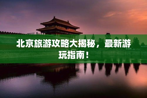 北京旅游攻略大揭秘，最新游玩指南！