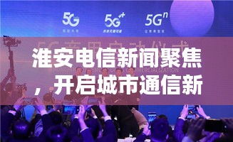 淮安电信新闻聚焦，开启城市通信新篇章