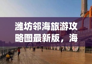 潍坊邻海旅游攻略图最新版，海滨城市魅力探索之旅