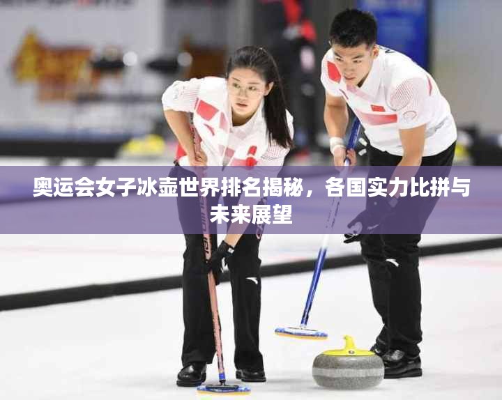 奥运会女子冰壶世界排名揭秘，各国实力比拼与未来展望