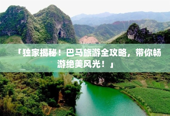 「独家揭秘！巴马旅游全攻略，带你畅游绝美风光！」