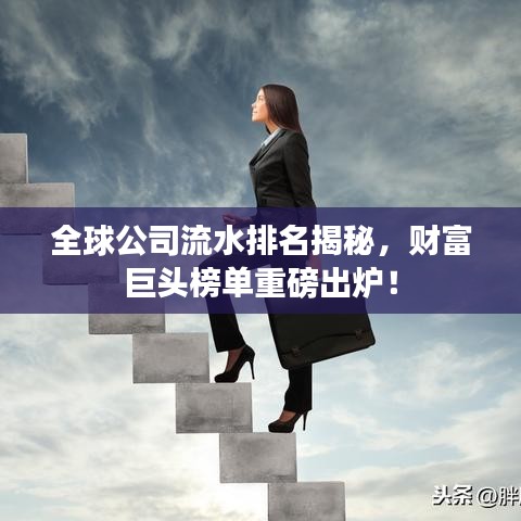 全球公司流水排名揭秘，财富巨头榜单重磅出炉！