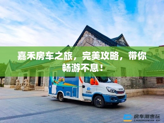 嘉禾房车之旅，完美攻略，带你畅游不息！