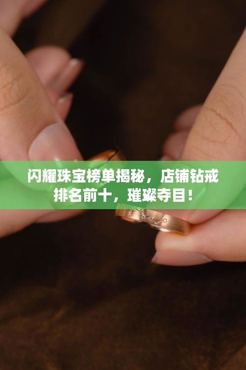 闪耀珠宝榜单揭秘，店铺钻戒排名前十，璀璨夺目！