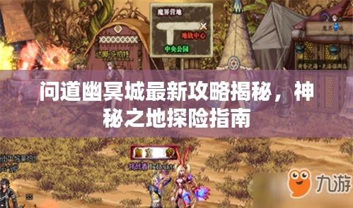 问道幽冥城最新攻略揭秘，神秘之地探险指南