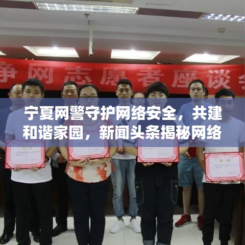 宁夏网警守护网络安全，共建和谐家园，新闻头条揭秘网络安全之路