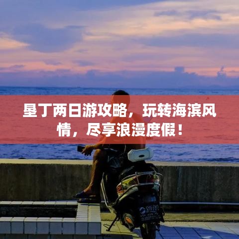 垦丁两日游攻略，玩转海滨风情，尽享浪漫度假！