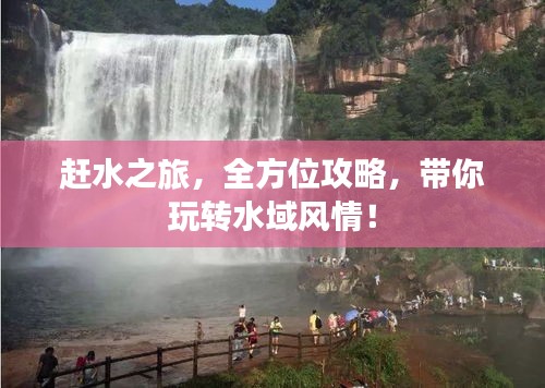 赶水之旅，全方位攻略，带你玩转水域风情！