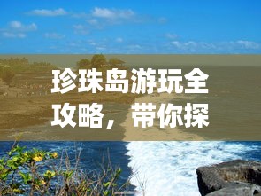 珍珠岛游玩全攻略，带你探索绝美风光！