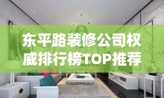东平路装修公司权威排行榜TOP推荐！