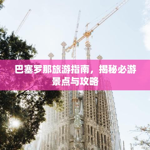 巴塞罗那旅游指南，揭秘必游景点与攻略