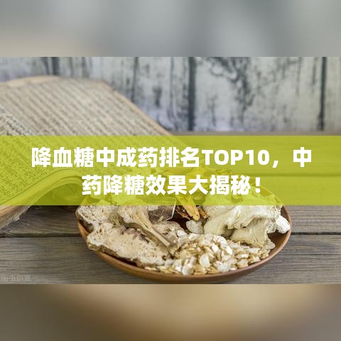 降血糖中成药排名TOP10，中药降糖效果大揭秘！