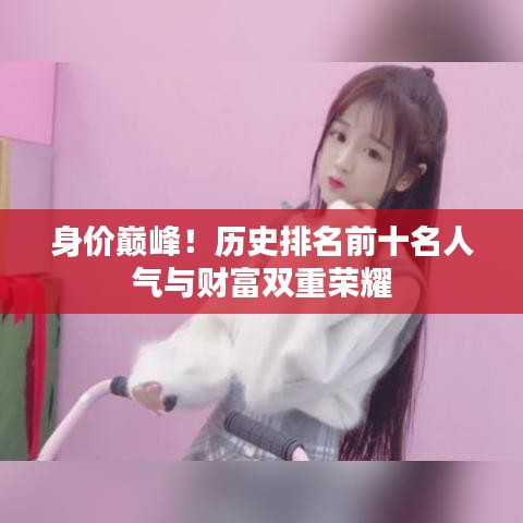 身价巅峰！历史排名前十名人气与财富双重荣耀