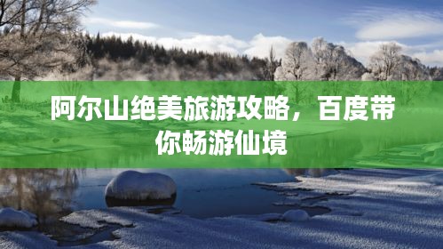 阿尔山绝美旅游攻略，百度带你畅游仙境