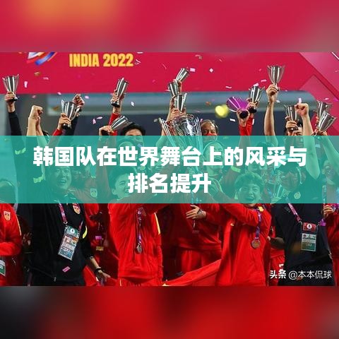 韩国队在世界舞台上的风采与排名提升