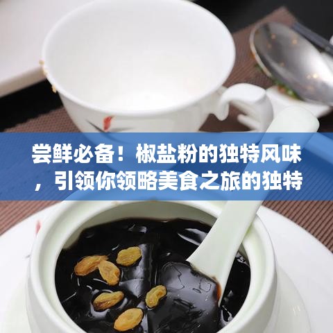 尝鲜必备！椒盐粉的独特风味，引领你领略美食之旅的独特魅力