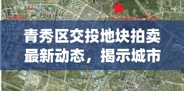 青秀区交投地块拍卖最新动态，揭示城市发展的热点与未来趋势揭秘