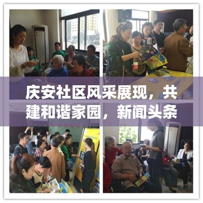 庆安社区风采展现，共建和谐家园，新闻头条聚焦社区生活
