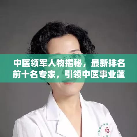 中医领军人物揭秘，最新排名前十名专家，引领中医事业蓬勃发展
