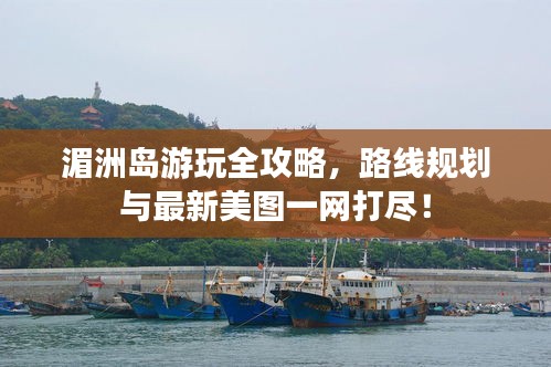 湄洲岛游玩全攻略，路线规划与最新美图一网打尽！