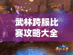 武林跨服比赛攻略大全，助你轻松登顶！