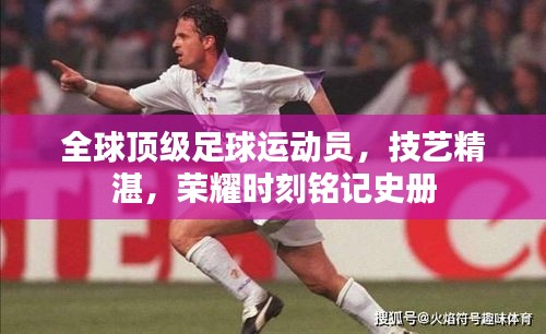 全球顶级足球运动员，技艺精湛，荣耀时刻铭记史册