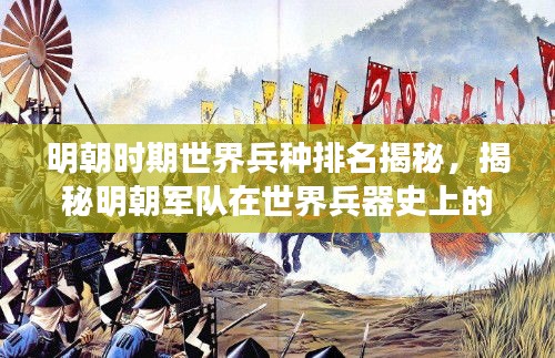 明朝时期世界兵种排名揭秘，揭秘明朝军队在世界兵器史上的地位与实力
