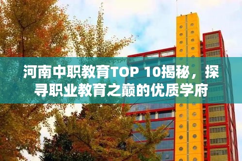 河南中职教育TOP 10揭秘，探寻职业教育之巅的优质学府