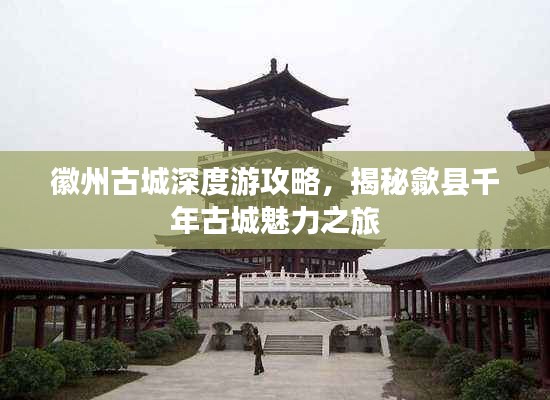 徽州古城深度游攻略，揭秘歙县千年古城魅力之旅