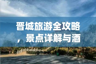 晋城旅游全攻略，景点详解与酒店推荐