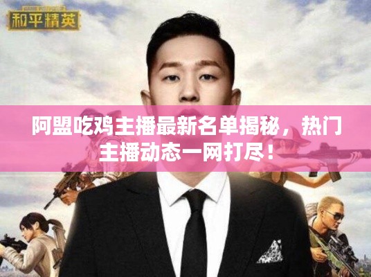 阿盟吃鸡主播最新名单揭秘，热门主播动态一网打尽！