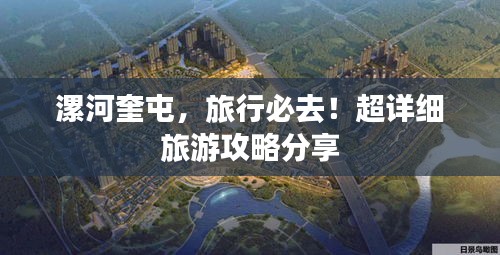 漯河奎屯，旅行必去！超详细旅游攻略分享
