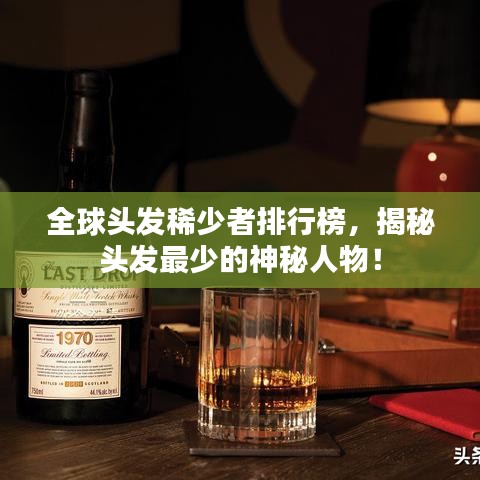 全球头发稀少者排行榜，揭秘头发最少的神秘人物！