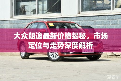 大众朗逸最新价格揭秘，市场定位与走势深度解析