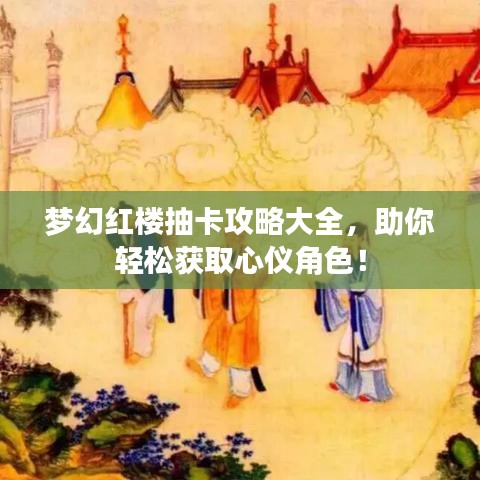 梦幻红楼抽卡攻略大全，助你轻松获取心仪角色！