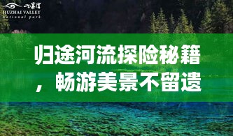 归途河流探险秘籍，畅游美景不留遗憾！