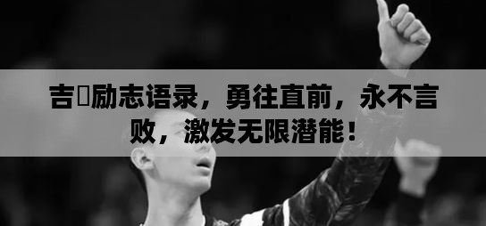 吉喆励志语录，勇往直前，永不言败，激发无限潜能！