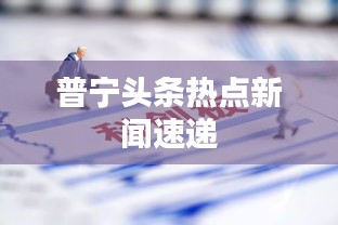 普宁头条热点新闻速递