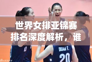 世界女排亚锦赛排名深度解析，谁领风骚？