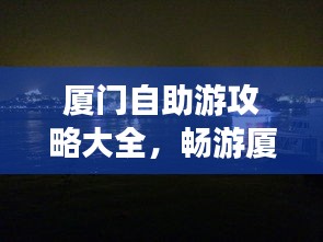 厦门自助游攻略大全，畅游厦门，你值得拥有！
