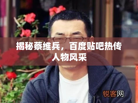揭秘蔡维兵，百度贴吧热传人物风采