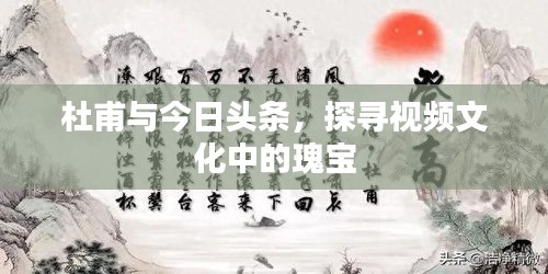 杜甫与今日头条，探寻视频文化中的瑰宝