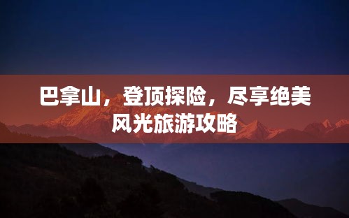 巴拿山，登顶探险，尽享绝美风光旅游攻略