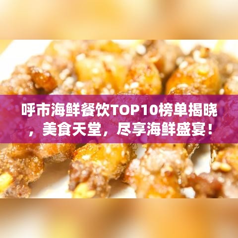 呼市海鲜餐饮TOP10榜单揭晓，美食天堂，尽享海鲜盛宴！