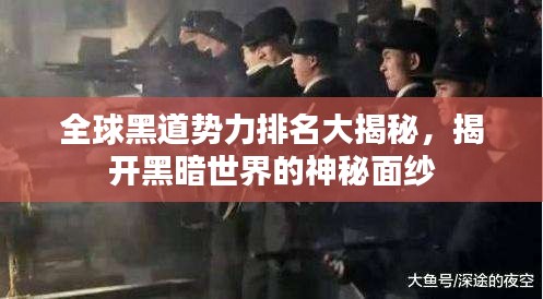 全球黑道势力排名大揭秘，揭开黑暗世界的神秘面纱