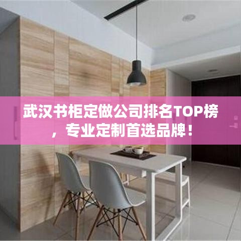 武汉书柜定做公司排名TOP榜，专业定制首选品牌！
