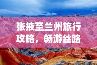 张掖至兰州旅行攻略，畅游丝路，探寻甘肃之美！