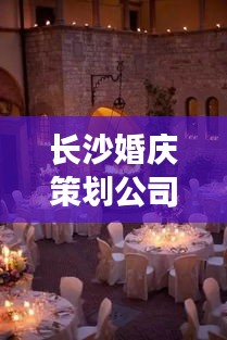 长沙婚庆策划公司排名TOP榜揭晓！专业团队打造梦幻婚礼！