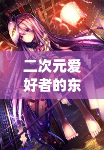 二次元爱好者的东京梦幻之旅攻略